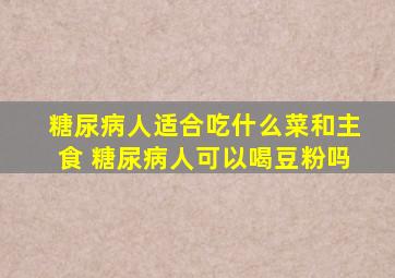 糖尿病人适合吃什么菜和主食 糖尿病人可以喝豆粉吗